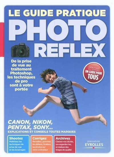 Le guide pratique photo reflex : de la prise de vue au traitement Photoshop, les techniques de pro sont à votre portée